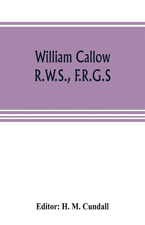 William Callow, R.W.S., F.R.G.S.; An Autobiography (Paperback)