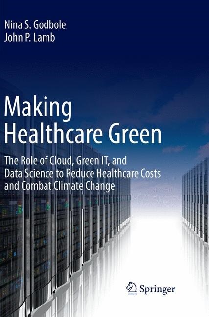 Making Healthcare Green: The Role of Cloud, Green It, and Data Science to Reduce Healthcare Costs and Combat Climate Change (Paperback, Softcover Repri)