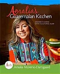 Amalias Guatemalan Kitchen: Gourmet Cuisine with a Cultural Flair (Hardcover)
