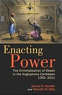 Enacting Power: The Criminalization of Obeah in the Anglophone Caribbean, 1760-2011 (Paperback)