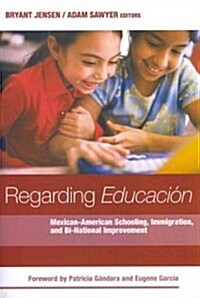 Regarding Educacion: Mexican-American Schooling, Immigration, and Bi-National Improvement (Paperback, New)