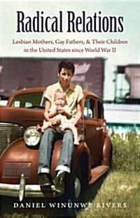 Radical Relations: Lesbian Mothers, Gay Fathers, and Their Children in the United States Since World War II (Hardcover)