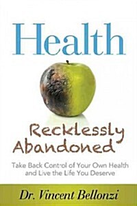 Health Recklessly Abandoned: Take Back Control of Your Own Health and Live the Life You Deserve (Paperback)