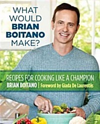 What Would Brian Boitano Make?: Fresh and Fun Recipes for Sharing with Family and Friends (Hardcover)