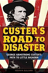 Custers Road to Disaster: The Path to Little Bighorn (Paperback)