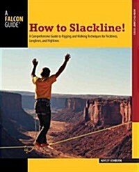 How to Slackline!: A Comprehensive Guide to Rigging and Walking Techniques for Tricklines, Longlines, and Highlines (Paperback)