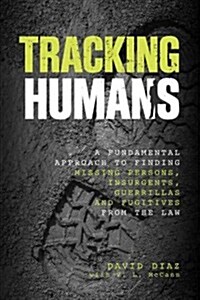 Tracking Humans: A Fundamental Approach to Finding Missing Persons, Insurgents, Guerrillas, and Fugitives from the Law (Paperback)