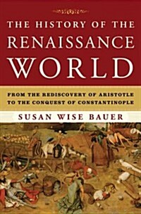 The History of the Renaissance World: From the Rediscovery of Aristotle to the Conquest of Constantinople (Hardcover)