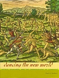 Dancing the New World: Aztecs, Spaniards, and the Choreography of Conquest (Hardcover)