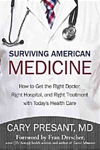 Surviving American Medicine: How to Get the Right Doctor, Right Hospital, and Right Treatment with Todays Health Care (Hardcover)