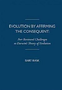 Evolution by Affirming the Consequent: Scientific Challenges to Darwins Theory of Evolution (Hardcover)