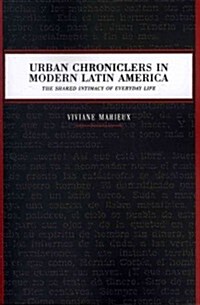 Urban Chroniclers in Modern Latin America: The Shared Intimacy of Everyday Life (Paperback)