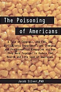 The Poisoning of Americans: A Tale of Congress, the FDA, the Agricultural Department, and Chemical and Pharmaceutical Companies and How They Work (Hardcover)