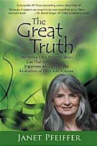 The Great Truth: Shattering Lifes Most Insidious Lies That Sabotage Your Happieness (Paperback)