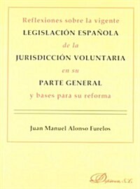 Reflexiones sobre la vigente legislacion espanola de la jurisdiccion voluntaria en su parte general y bases para su reforma / Reflections on the curre (Paperback)