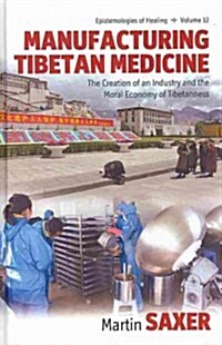 Manufacturing Tibetan Medicine : The Creation of an Industry and the Moral Economy of Tibetanness (Hardcover)
