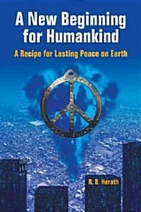A New Beginning for Humankind: A Recipe for Lasting Peace on Earth (Paperback)