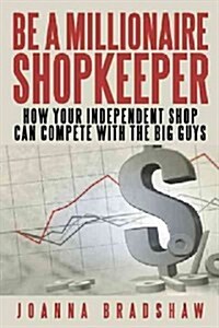Be a Millionaire Shopkeeper: How Your Independent Shop Can Compete with the Big Guys (Paperback)
