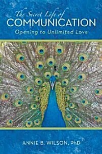 The Secret Life of Communication: Opening to Unlimited Love (Paperback)
