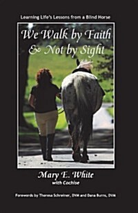 We Walk by Faith & Not by Sight: Learning Lifes Lessons from a Blind Horse (Paperback)