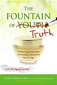 The Fountain of Truth: Outsmart Hype, False Hope, and Heredity to Recalibrate How You Age (Paperback)