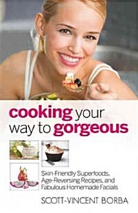 Cooking Your Way to Gorgeous: Skin-Friendly Superfoods, Age-Reversing Recipes, and Fabulous Homemade Facials (Paperback)