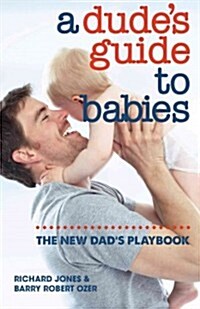 A Dudes Guide to Babies: The New Dads Playbook (Paperback)