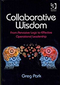 Collaborative Wisdom : From Pervasive Logic to Effective Operational Leadership (Hardcover, New ed)