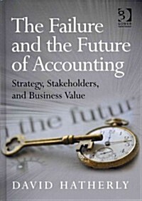 The Failure and the Future of Accounting : Strategy, Stakeholders, and Business Value (Hardcover, New ed)
