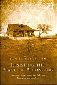 Resisting the Place of Belonging : Uncanny Homecomings in Religion, Narrative and the Arts (Hardcover, New ed)