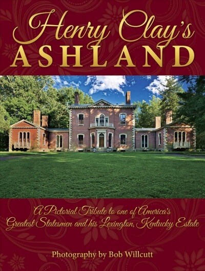 Henry Clays Ashland: A Pictorial Tribute to One of Americas Greatest Statesmen and His Lexington, Kentucky Estate (Hardcover)