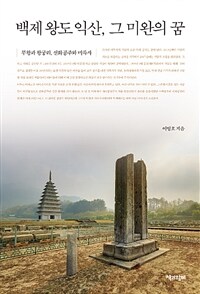 백제 왕도 익산, 그 미완의 꿈 =무왕과 왕궁리, 선화공주와 미륵사 /Incomplete dream : story of Iksan, old capital of Baekje kingdom 