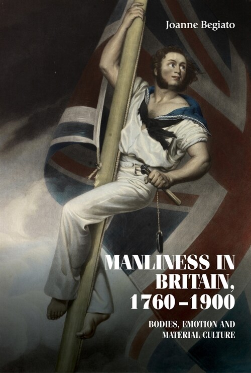 Manliness in Britain, 1760–1900 : Bodies, Emotion, and Material Culture (Hardcover)