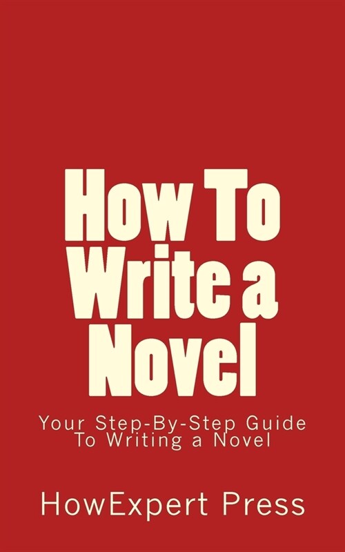 How To Write a Novel: Your Step-By-Step Guide To Writing a Novel (Paperback)