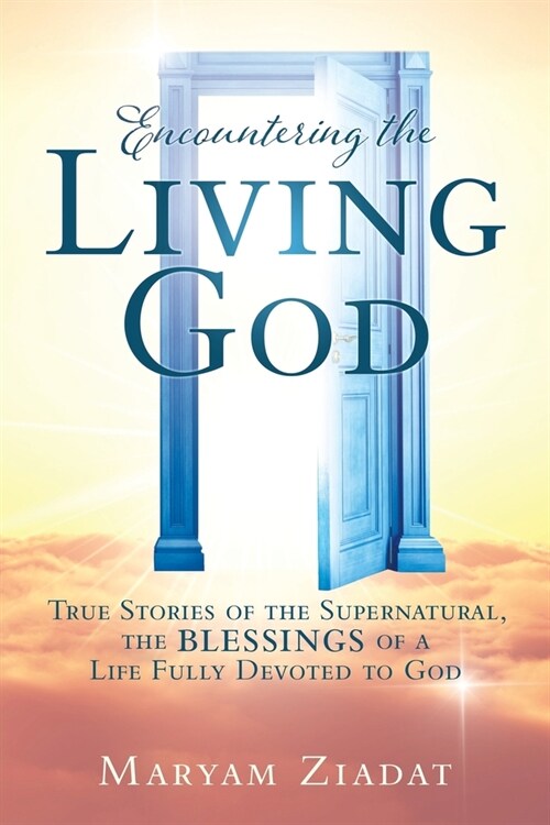 Encountering the Living God: True Stories of the Supernatural, the blessings Of A Life Fully Devoted to God (Paperback)