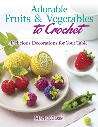 Adorable Fruits & Vegetables to Crochet: Delicious Decorations for Your Table (Paperback)