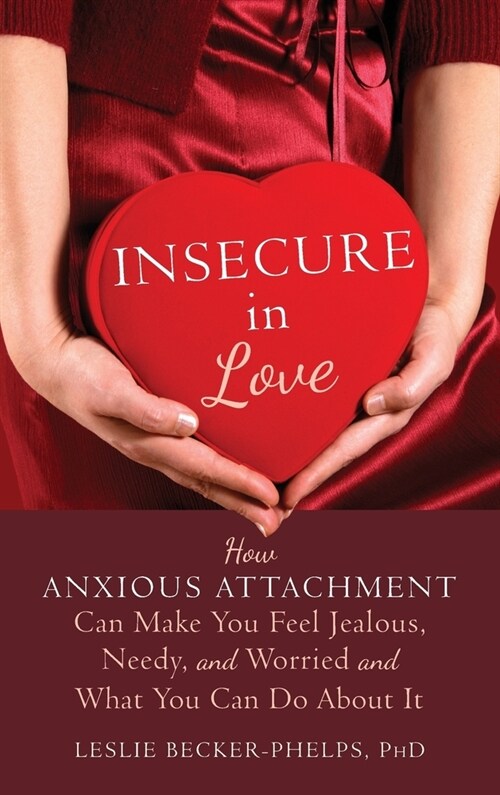 Insecure in Love: How Anxious Attachment Can Make You Feel Jealous, Needy, and Worried and What You Can Do About It (Hardcover, Reprint)