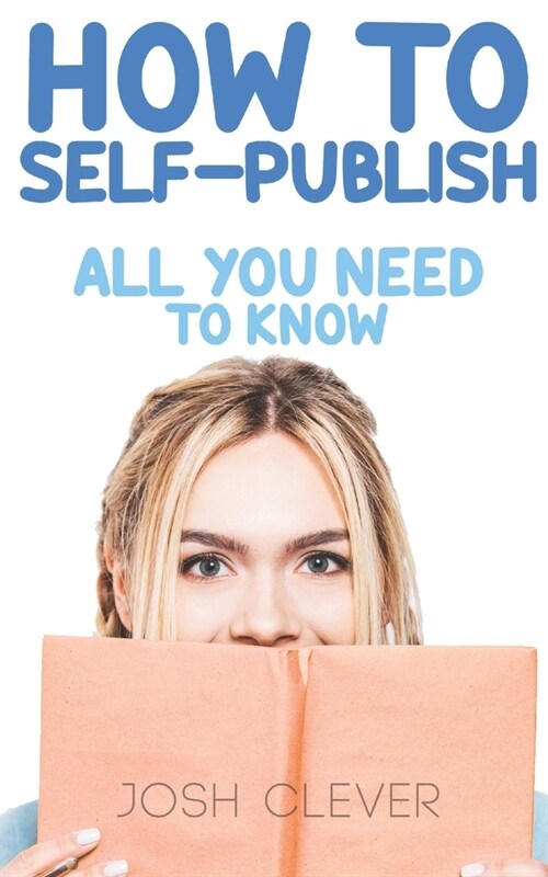 How to Self-Publish: All You Need to Know (Paperback)
