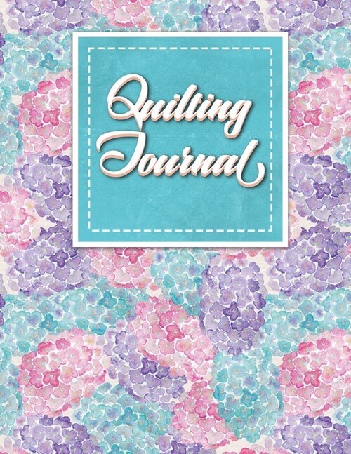 Quilting Journal: Quilt Journal, Quilt Log Cabin Book, Quilt Pattern Paper, Hydrangea Flower Cover (Paperback)