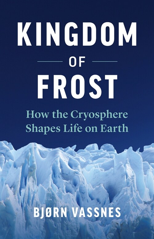 Kingdom of Frost: How the Cryosphere Shapes Life on Earth (Hardcover)