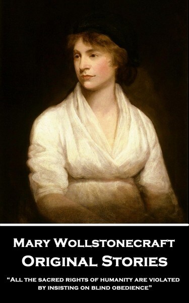 Mary Wollstonecraft - Original Stories: All the sacred rights of humanity are violated by insisting on blind obedience (Paperback)