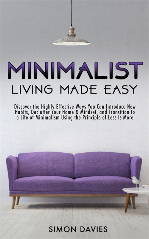 Minimalist Living Made Easy: Discover The Highly Effective Ways You Can Introduce New Habits, Declutter Your Home & Mindset, and Transition to a Li (Paperback)