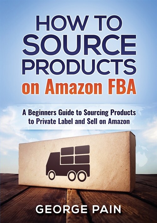 How to Source Products on Amazon FBA: A Beginners Guide to Sourcing Products to Private Label and Sell on Amazon (Paperback)