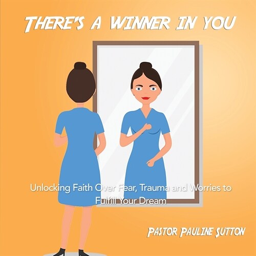 Theres a Winner in You: Unlocking Faith Over Fear, Trauma and Worries to Fulfill Your Dream (Paperback)