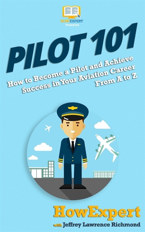 Pilot 101: How to Become a Pilot and Achieve Success in Your Aviation Career From A to Z (Paperback)