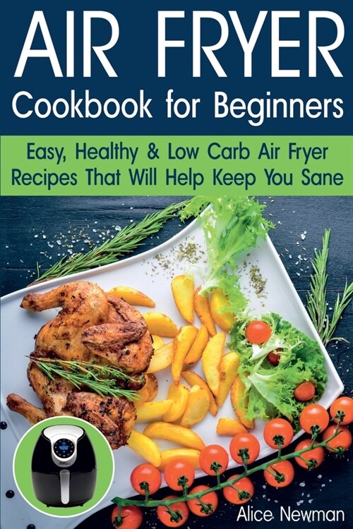Air Fryer Cookbook for Beginners: Easy, Healthy & Low Carb Recipes That Will Help Keep You Sane (Paperback)