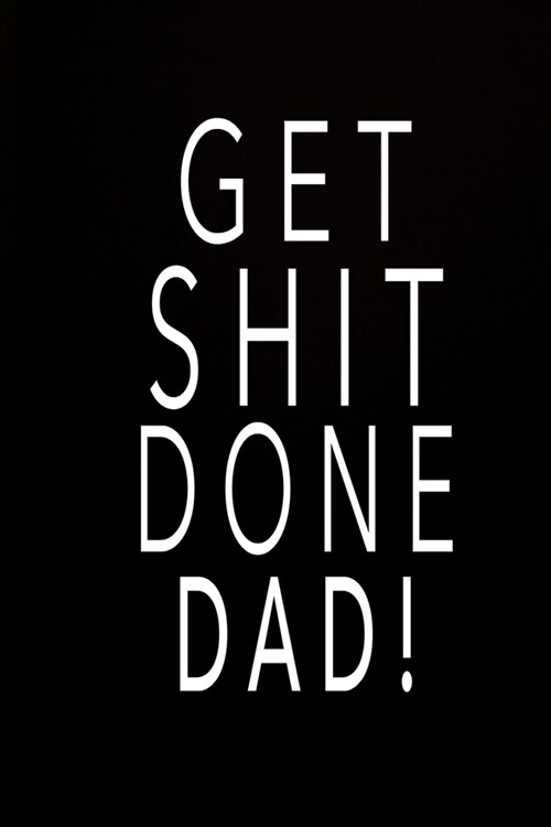 Get Shit Done Dad!: Journal Notebook - 6x9 Journal Notebook, Daily Notebook, Diary with 100 Lined Pages - Journal For Men - Journal For Wo (Paperback)