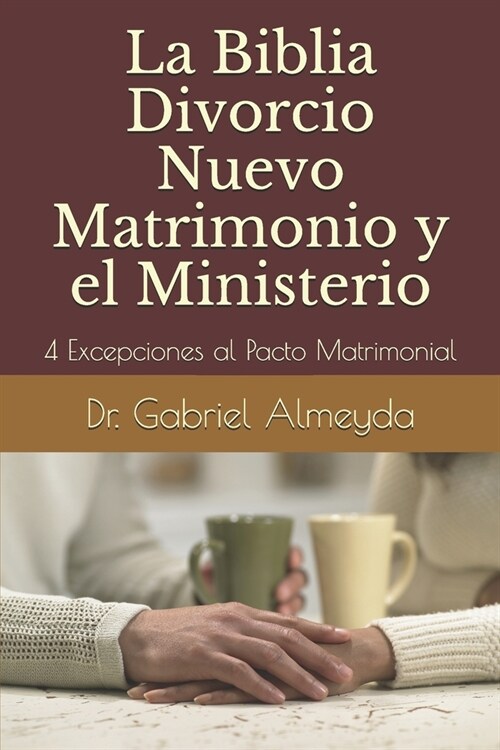 La Biblia Divorcio Nuevo Matrimonio y el Ministerio: 4 Excepciones a la Ley del Pacto Matrimonial (Paperback)