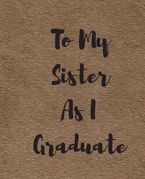 To My Sister As I Graduate: A Simple Custom Graduation Gift - 50 Pages ruled Journal. (Paperback)