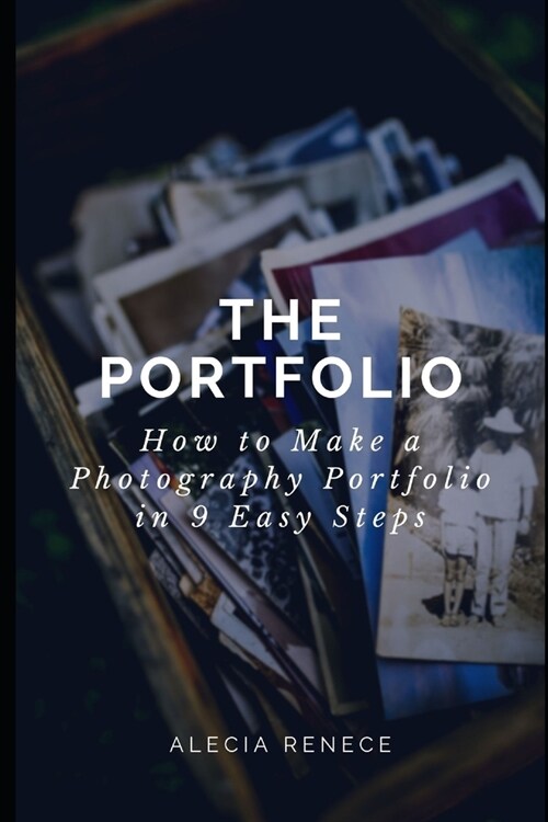 The Portfolio: How To Build a Photography Portfolio in 9 Easy Steps From Scratch (Paperback)